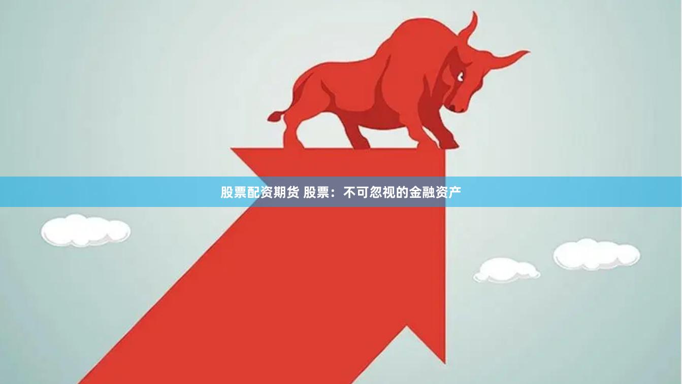 股票配资期货 股票:不可忽视的金融资产