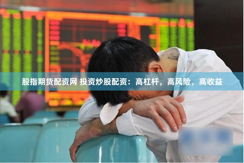 股指期货配资网 投资炒股配资:高杠杆,高风险,高收益