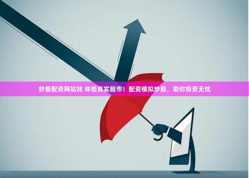 炒股配资网站找 体验真实股市!配资模拟炒股,助你投资无忧