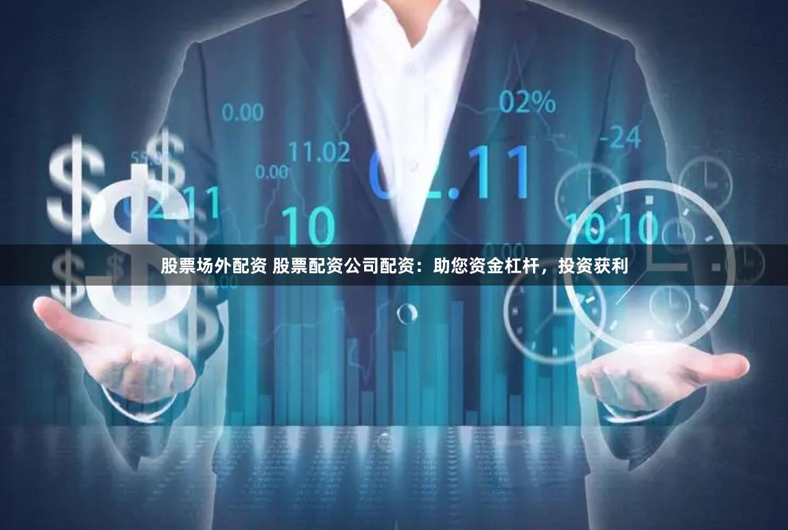 股票场外配资 股票配资公司配资:助您资金杠杆,投资获利