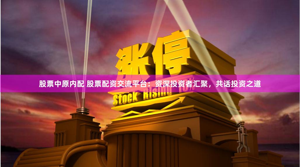 股票中原内配 股票配资交流平台:资深投资者汇聚,共话投资之道
