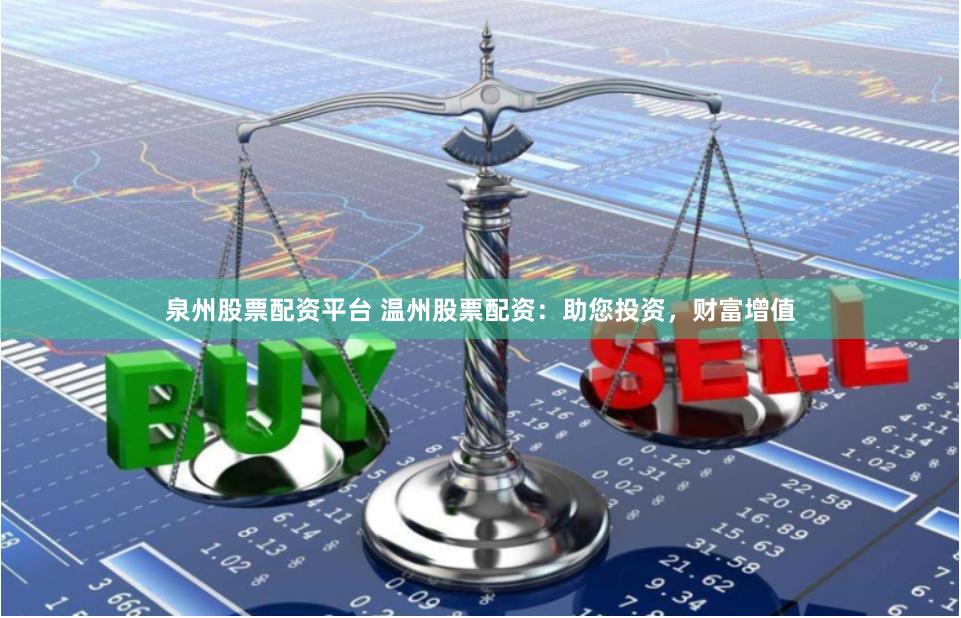 泉州股票配资平台 温州股票配资:助您投资,财富增值