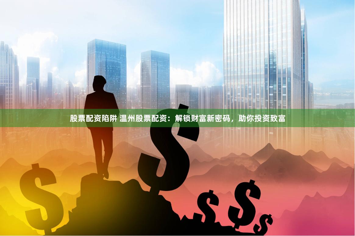 股票配资陷阱 温州股票配资:解锁财富新密码,助你投资致富