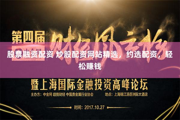 股票融资配资 炒股配资网站精选,约选配资,轻松赚钱