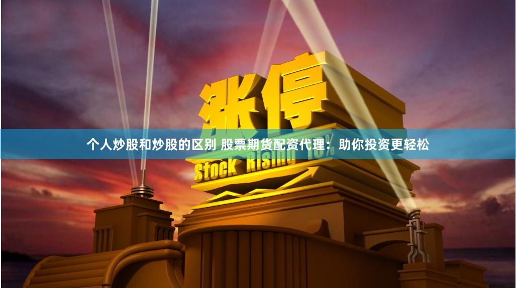 个人炒股和炒股的区别 股票期货配资代理:助你投资更轻松
