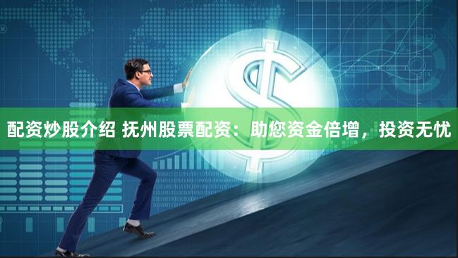 配资炒股介绍 抚州股票配资:助您资金倍增,投资无忧