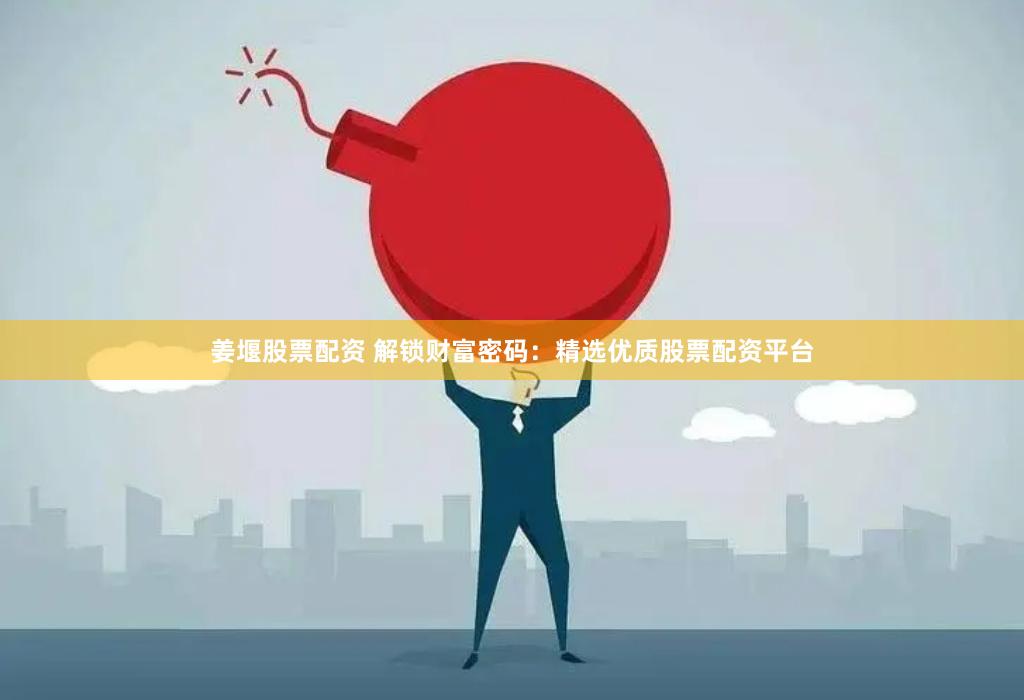 姜堰股票配资 解锁财富密码：精选优质股票配资平台