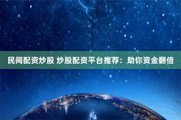 民间配资炒股 炒股配资平台推荐:助你资金翻倍