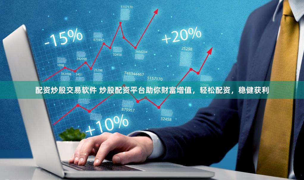 配资炒股交易软件 炒股配资平台助你财富增值，轻松配资，稳健获利