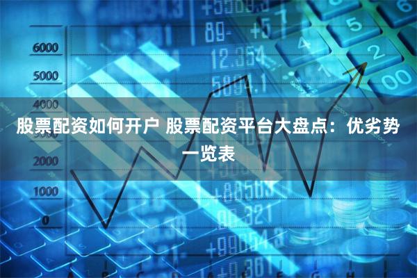 股票配资如何开户 股票配资平台大盘点:优劣势一览表