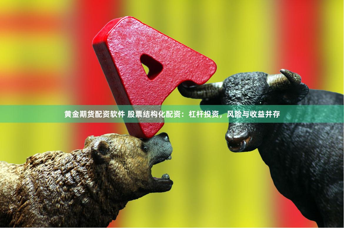 黄金期货配资软件 股票结构化配资:杠杆投资,风险与收益并存