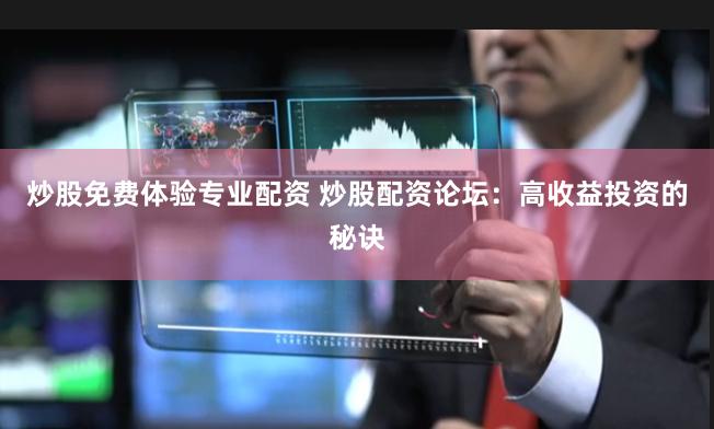 炒股免费体验专业配资 炒股配资论坛:高收益投资的秘诀