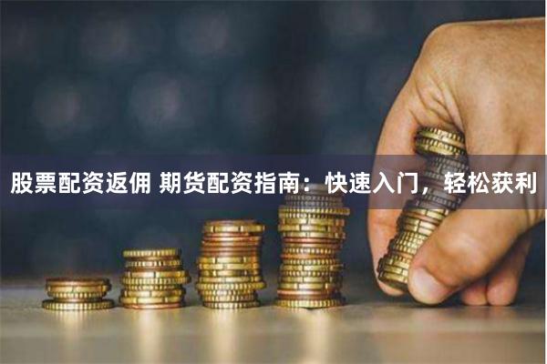 股票配资返佣 期货配资指南:快速入门,轻松获利