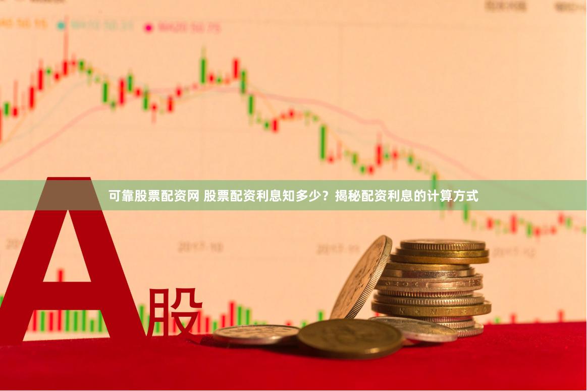 可靠股票配资网 股票配资利息知多少?揭秘配资利息的计算方式